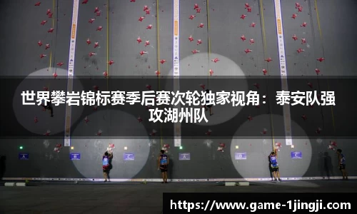 世界攀岩锦标赛季后赛次轮独家视角：泰安队强攻湖州队