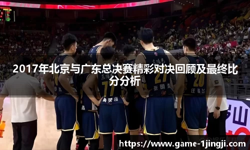 2017年北京与广东总决赛精彩对决回顾及最终比分分析